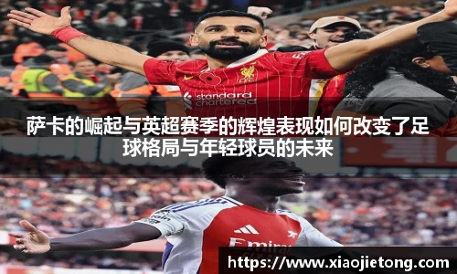 萨卡的崛起与英超赛季的辉煌表现如何改变了足球格局与年轻球员的未来