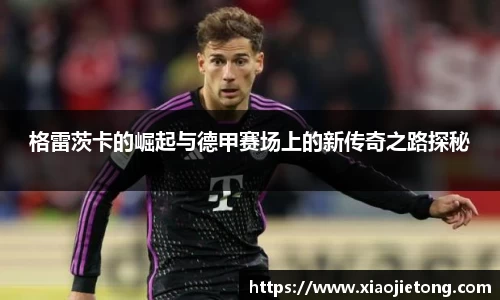 格雷茨卡的崛起与德甲赛场上的新传奇之路探秘