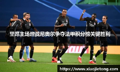 里昂主场迎战尼奥尔争夺法甲积分榜关键胜利